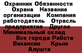 Охранник Обязанности: Охрана › Название организации ­ Компания-работодатель › Отрасль предприятия ­ Другое › Минимальный оклад ­ 18 000 - Все города Работа » Вакансии   . Крым,Алушта